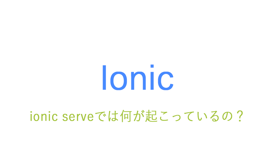 ionic serveの裏で何が起こっているか